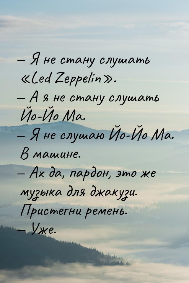  Я не стану слушать «Led Zeppelin».  А я не стану слушать Йо-Йо Ма.  