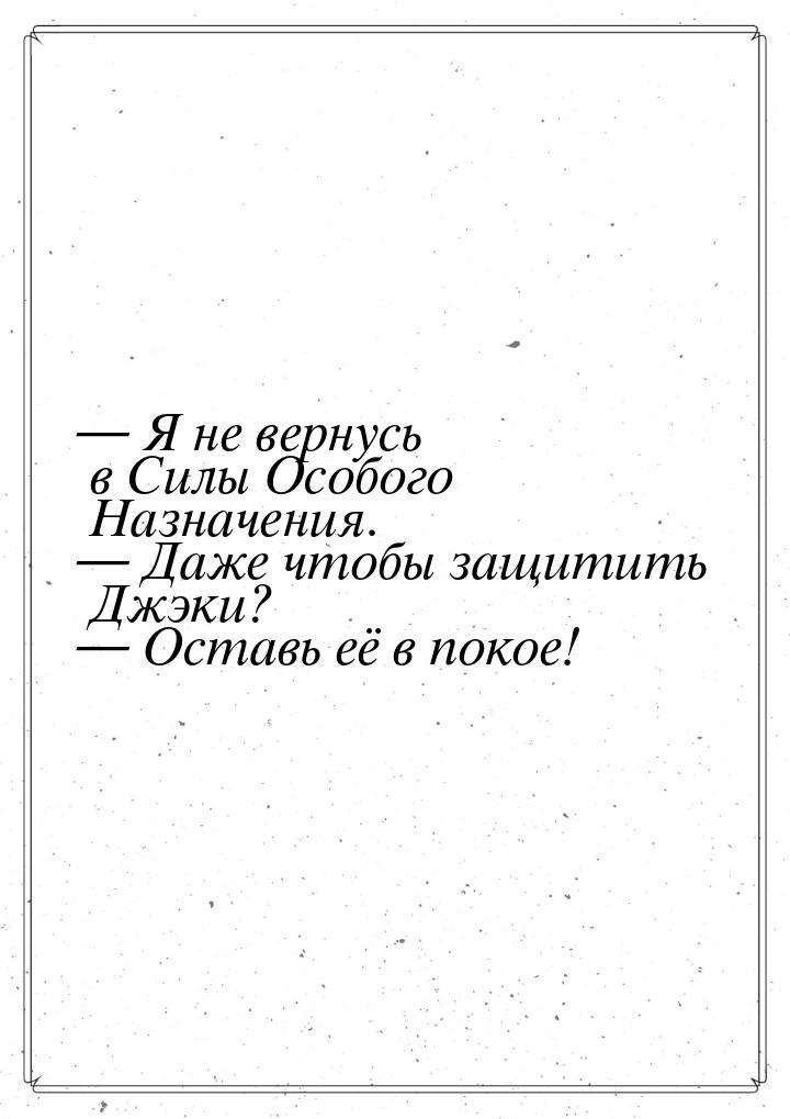  Я не вернусь в Силы Особого Назначения.  Даже чтобы защитить Джэки? 