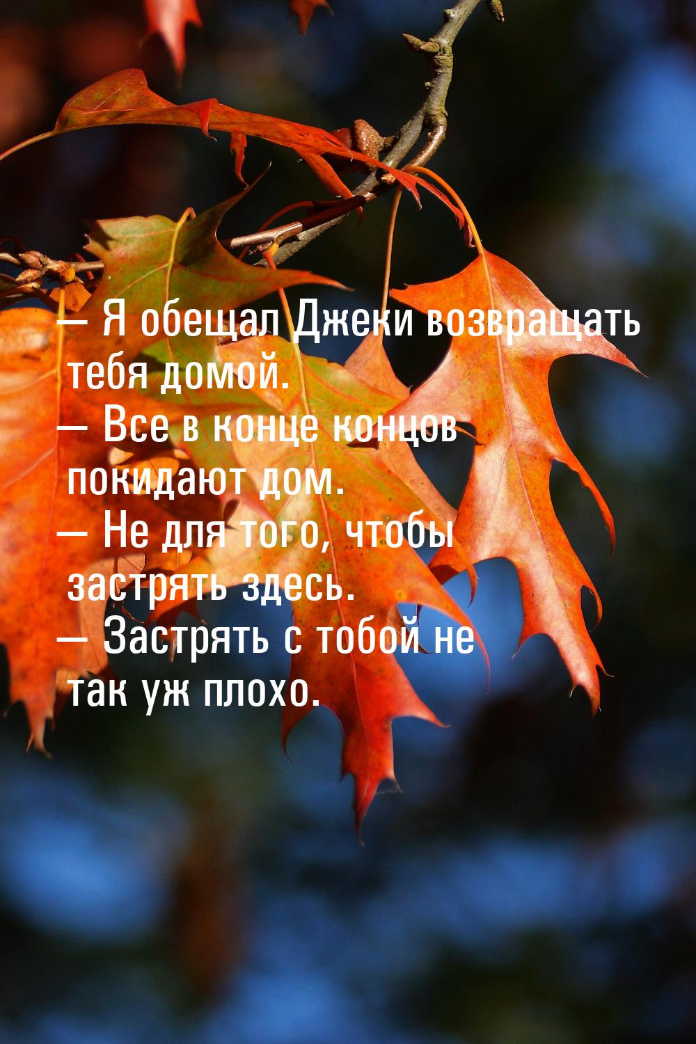  Я обещал Джеки возвращать тебя домой.  Все в конце концов покидают дом. &md