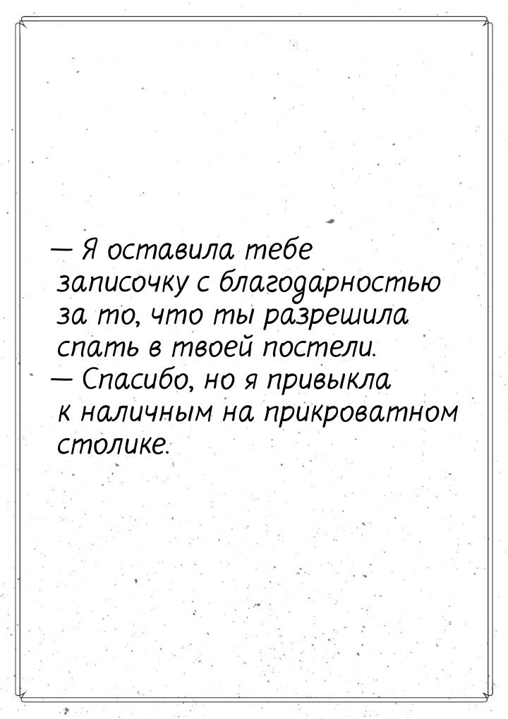  Я оставила тебе записочку с благодарностью за то, что ты разрешила спать в твоей п