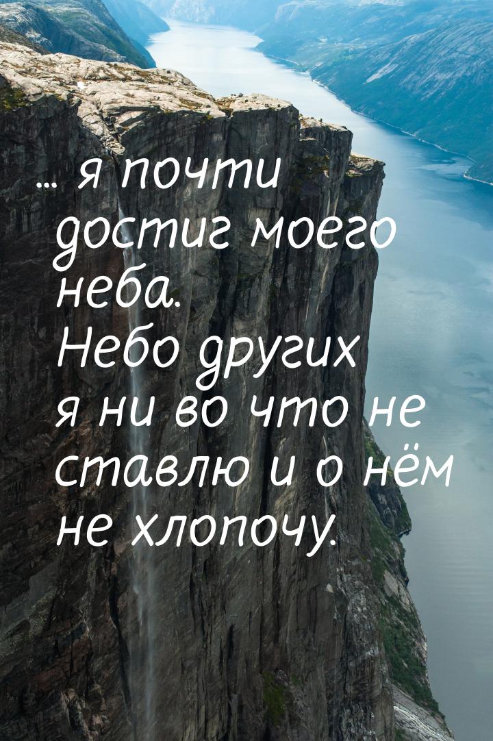 ... я почти достиг моего неба. Небо других я ни во что не ставлю и о нём не хлопочу.