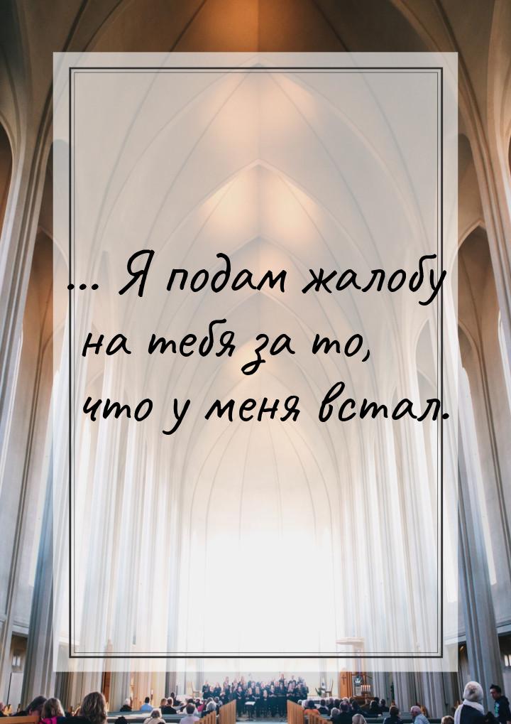 … Я подам жалобу на тебя за то, что у меня встал.