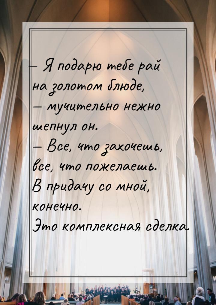  Я подарю тебе рай на золотом блюде,  мучительно нежно шепнул он.  Вс