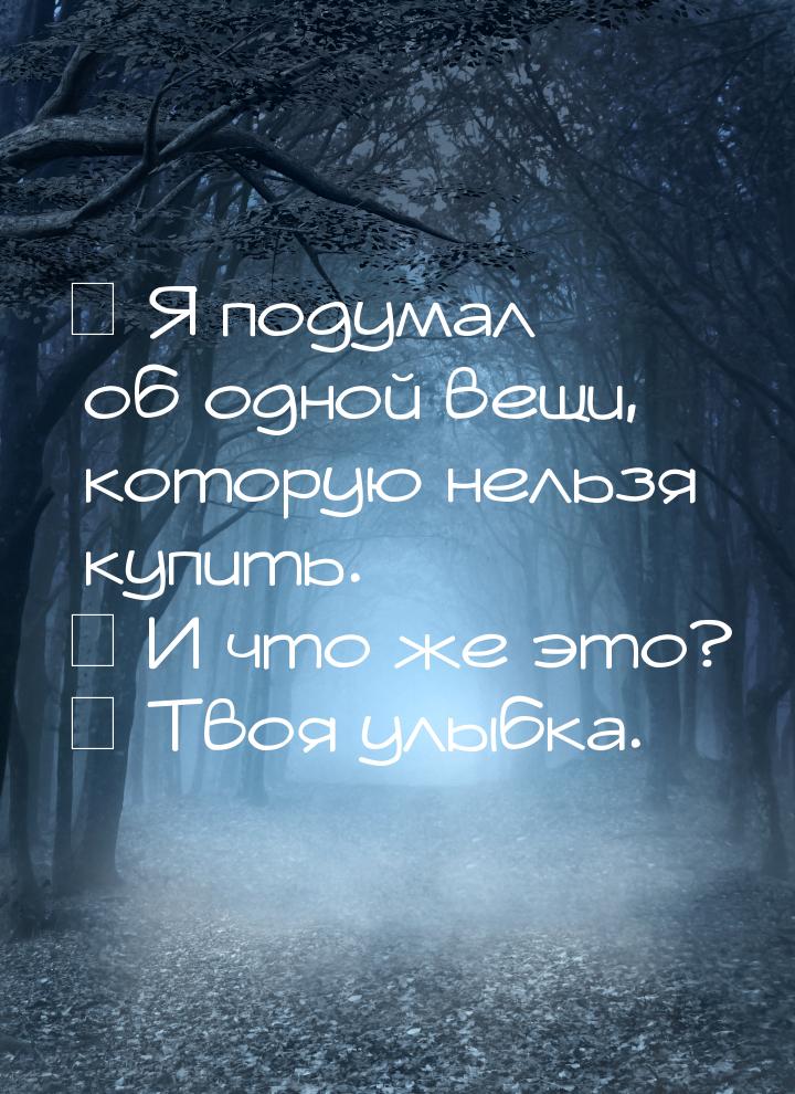 ㅡ Я подумал об одной вещи, которую нельзя купить. ㅡ И что же это? ㅡ Твоя улыбка.