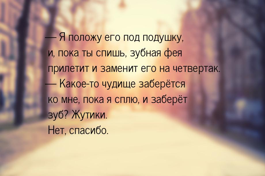  Я положу его под подушку, и, пока ты спишь, зубная фея прилетит и заменит его на ч