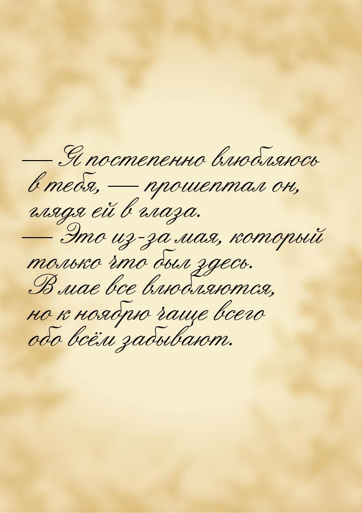  Я постепенно влюбляюсь в тебя,  прошептал он, глядя ей в глаза.  Это