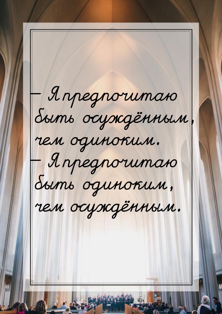  Я предпочитаю быть осуждённым, чем одиноким.  Я предпочитаю быть одиноким, 