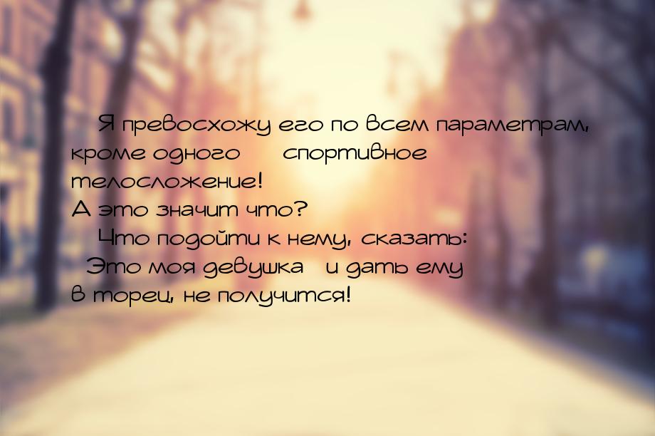  Я превосхожу его по всем параметрам, кроме одного  спортивное телосложение!