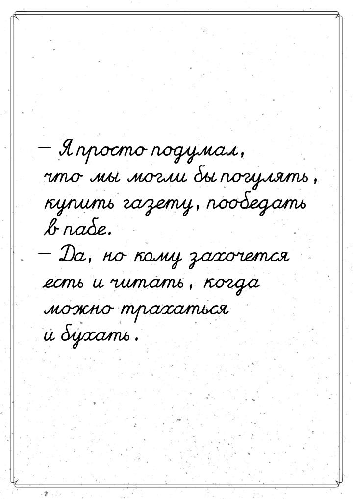  Я просто подумал, что мы могли бы погулять, купить газету, пообедать в пабе. &mdas