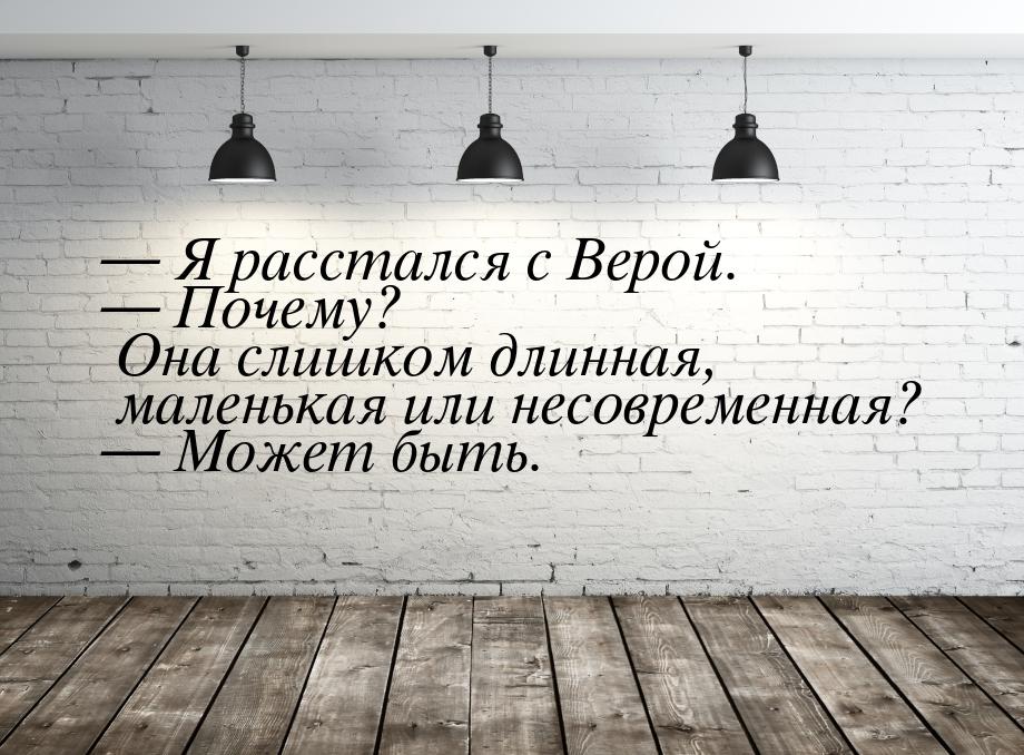  Я расстался с Верой.  Почему? Она слишком длинная, маленькая или несовремен