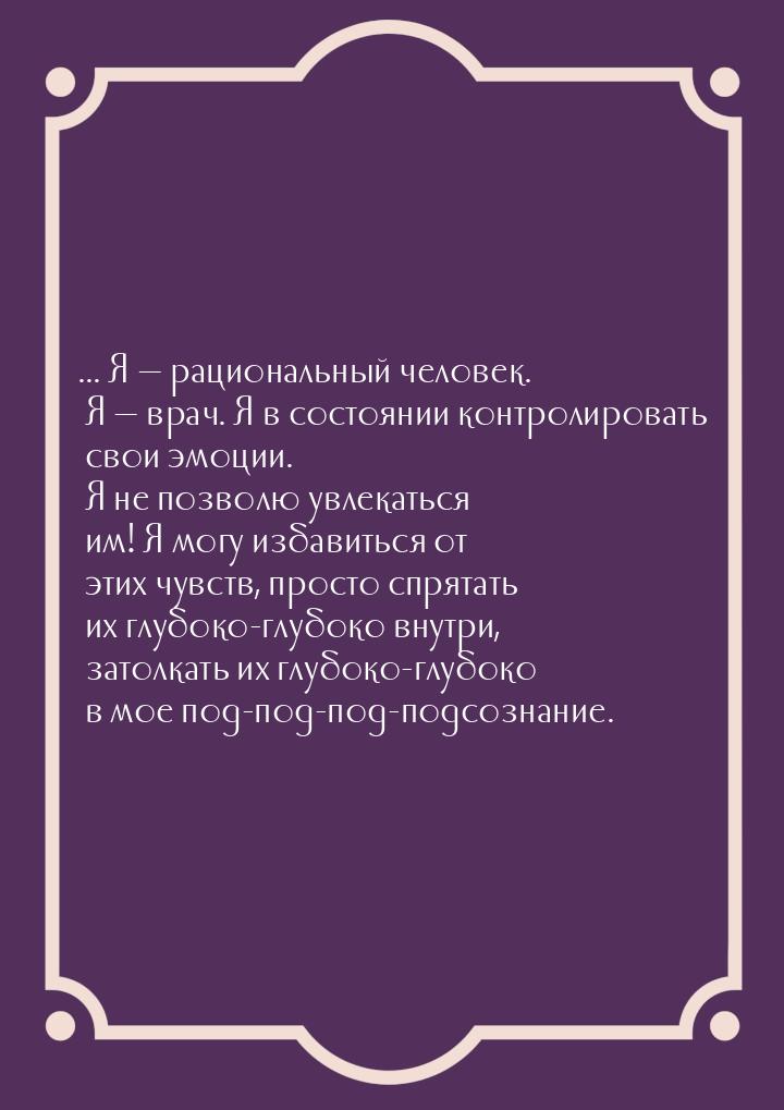 ... Я  рациональный человек. Я  врач. Я в состоянии контролировать свои эмоц