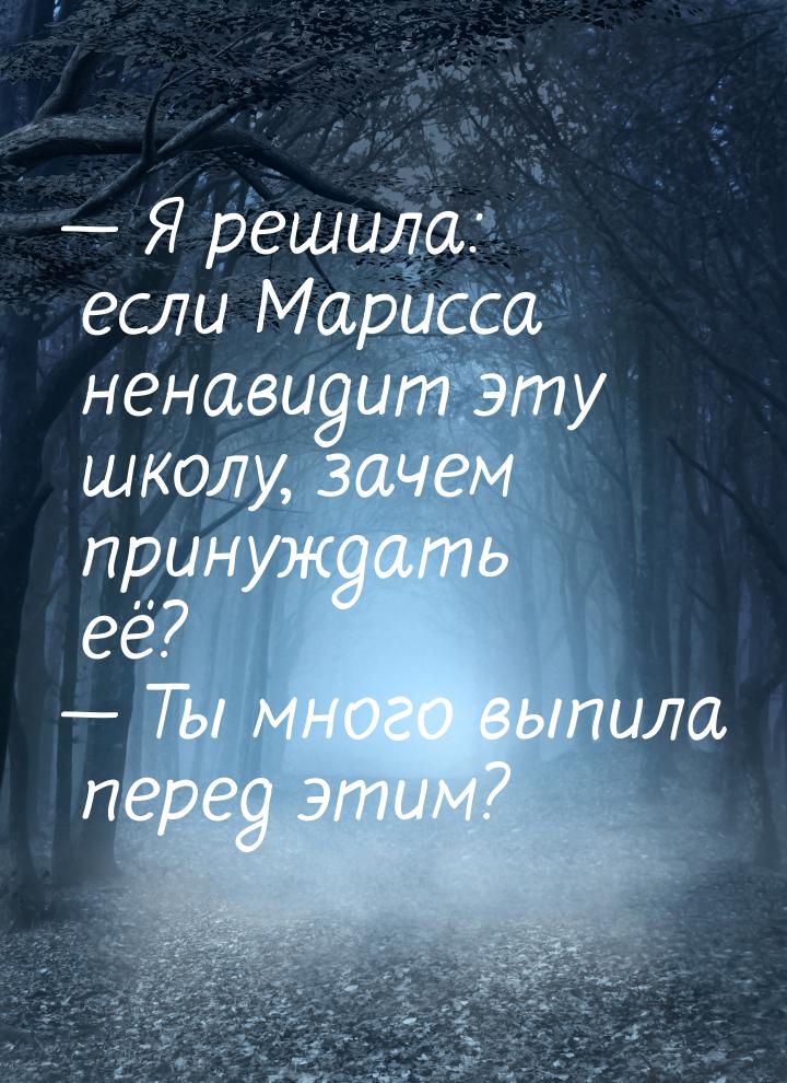  Я решила: если Марисса ненавидит эту школу, зачем принуждать её?  Ты много 