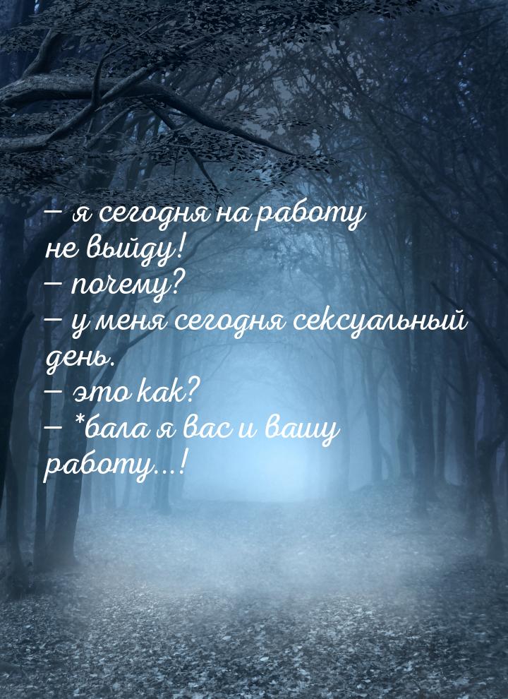  я сегодня на работу не выйду!  почему?  у меня сегодня сексуальный д