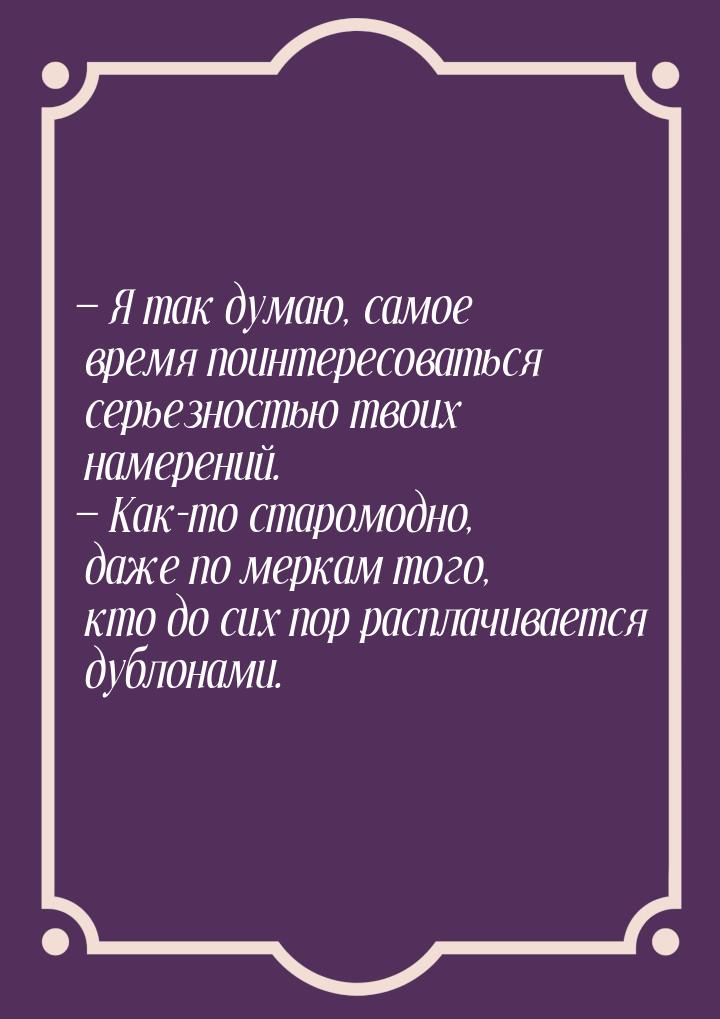  Я так думаю, самое время поинтересоваться серьезностью твоих намерений.  Ка