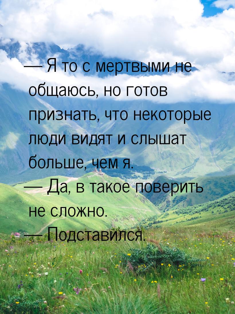  Я то с мертвыми не общаюсь, но готов признать, что некоторые люди видят и слышат б