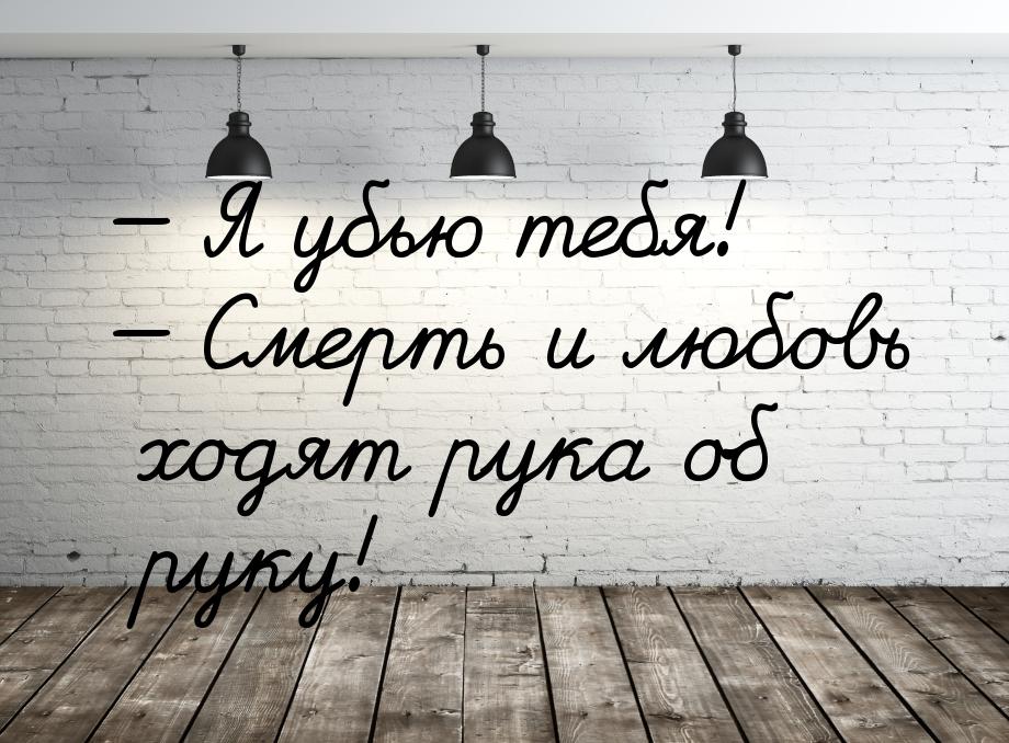  Я убью тебя!  Смерть и любовь ходят рука об руку!