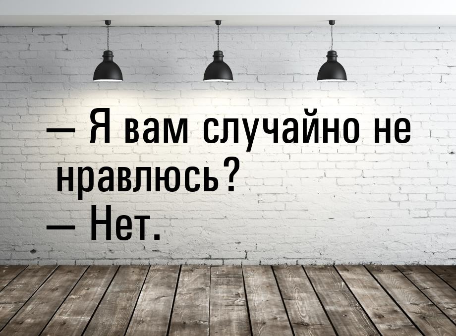  Я вам случайно не нравлюсь?  Нет.