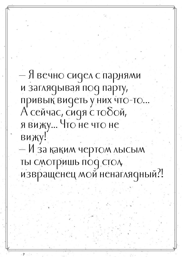  Я вечно сидел с парнями и заглядывая под парту, привык видеть у них что-то... А се