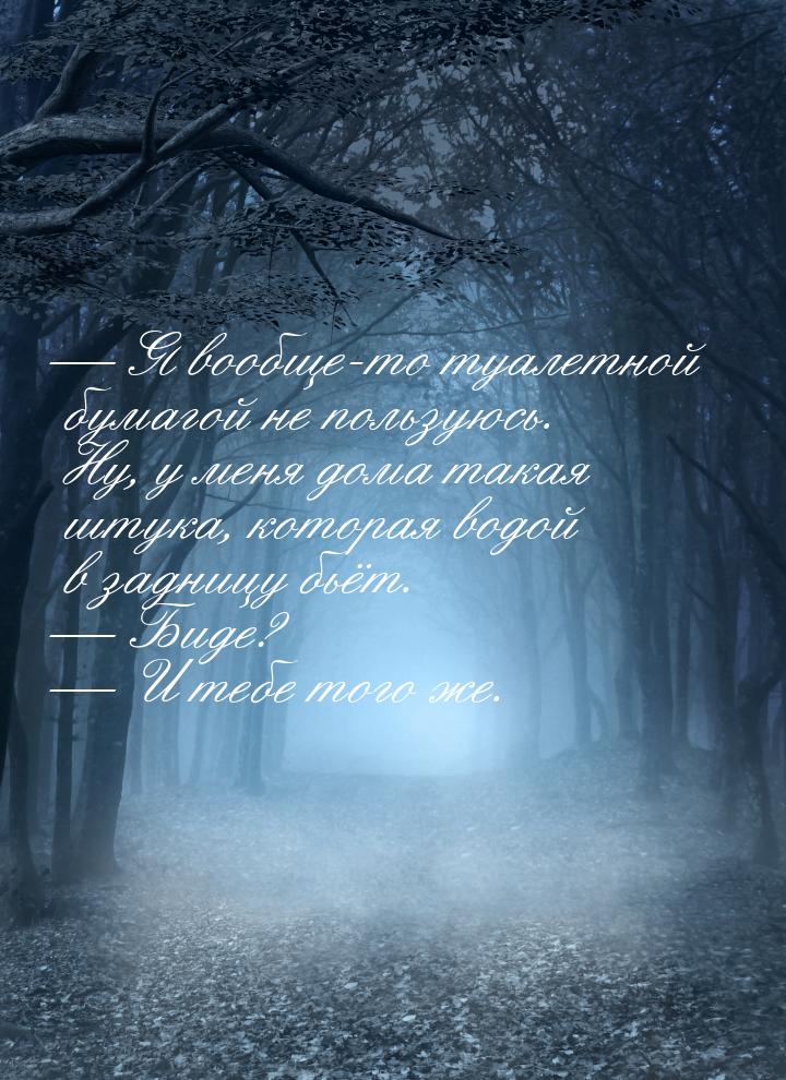  Я вообще-то туалетной бумагой не пользуюсь. Ну, у меня дома такая штука, которая в