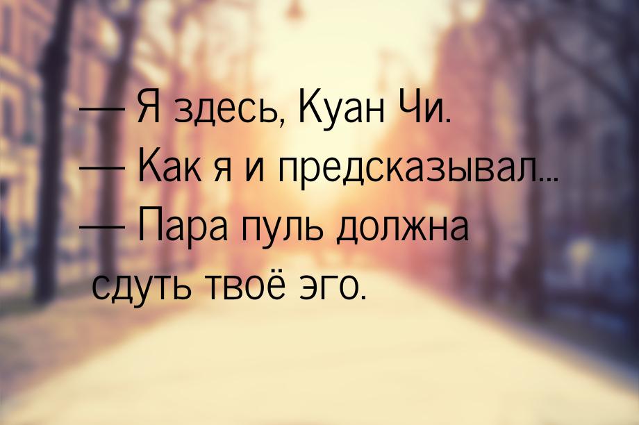  Я здесь, Куан Чи.  Как я и предсказывал...  Пара пуль должна сдуть т