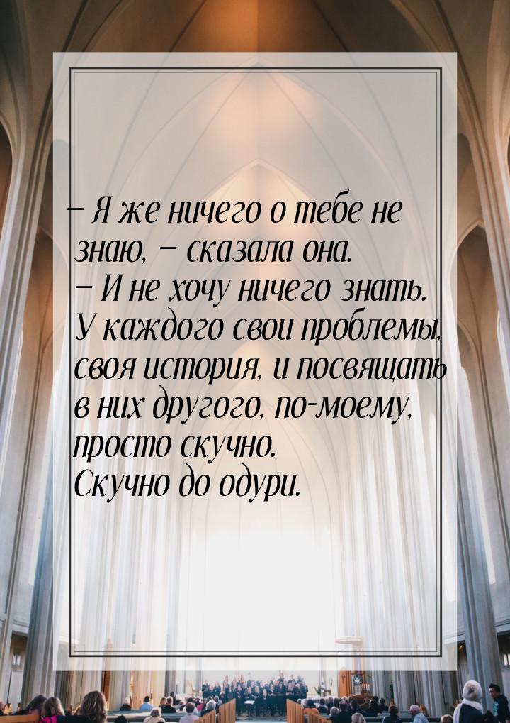  Я же ничего о тебе не знаю,  сказала она.  И не хочу ничего знать. У