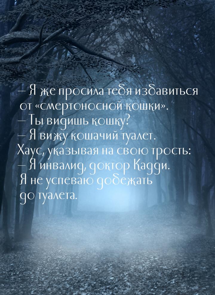  Я же просила тебя избавиться от «смертоносной кошки».  Ты видишь кошку? &md