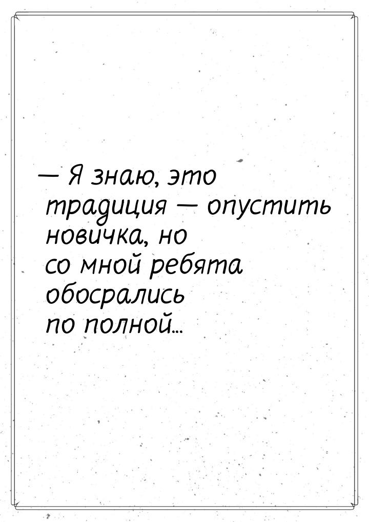  Я знаю, это традиция  опустить новичка, но со мной ребята обосрались по пол