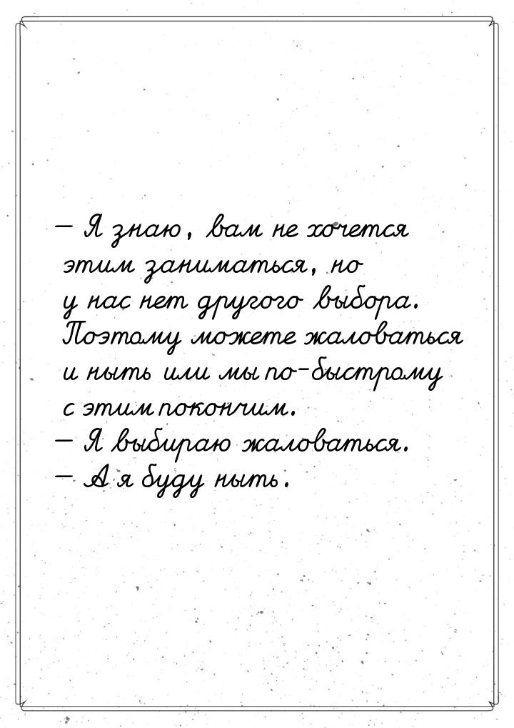  Я знаю, вам не хочется этим заниматься, но у нас нет другого выбора. Поэтому может