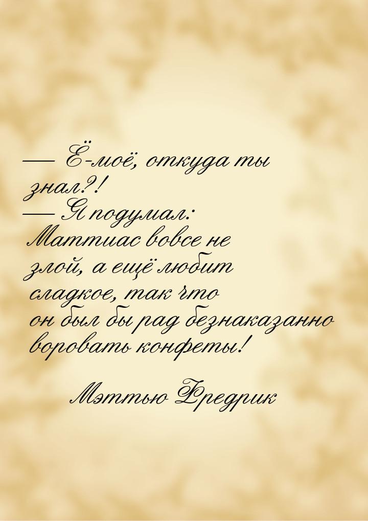  Ё-моё, откуда ты знал?!  Я подумал: Маттиас вовсе не злой, а ещё любит слад