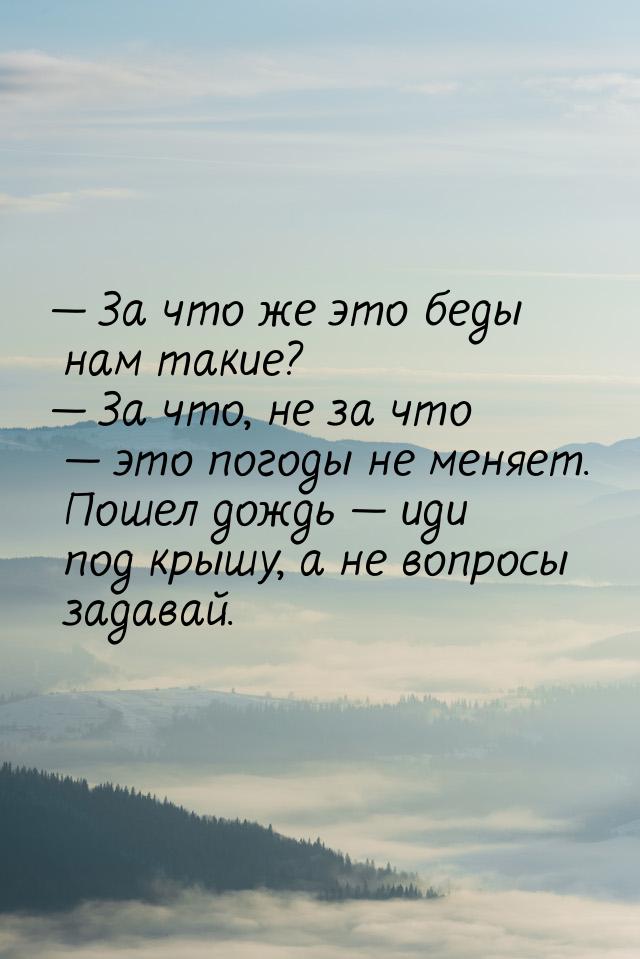  За что же это беды нам такие?  За что, не за что  это погоды не меня