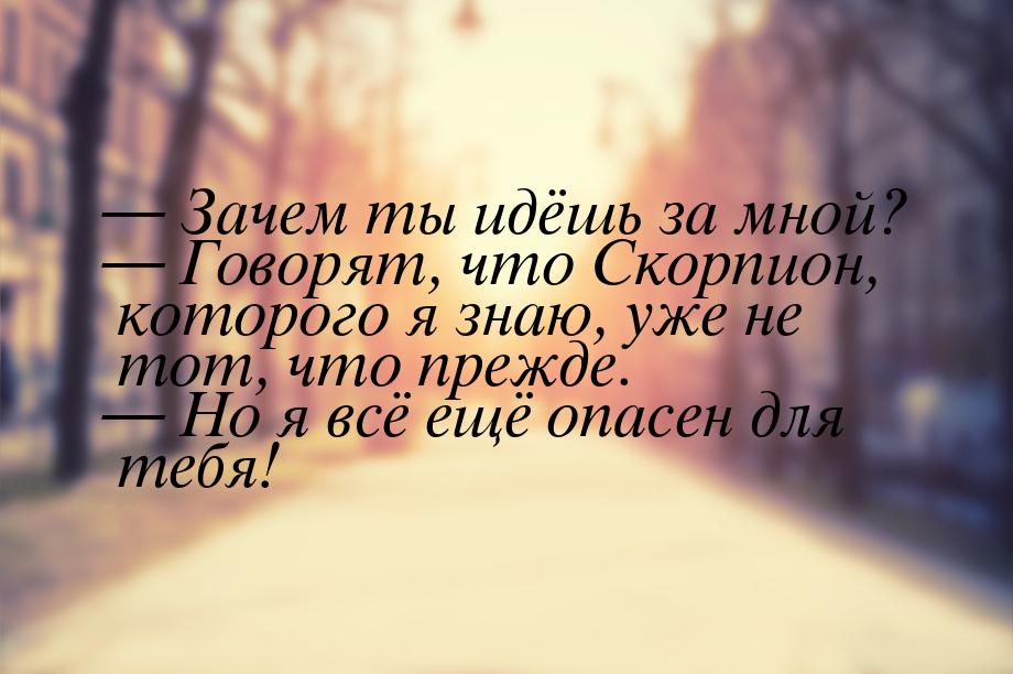  Зачем ты идёшь за мной?  Говорят, что Скорпион, которого я знаю, уже не тот