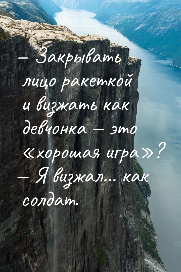  Закрывать лицо ракеткой и визжать как девчонка — это «хорошая игра»?  Я виз