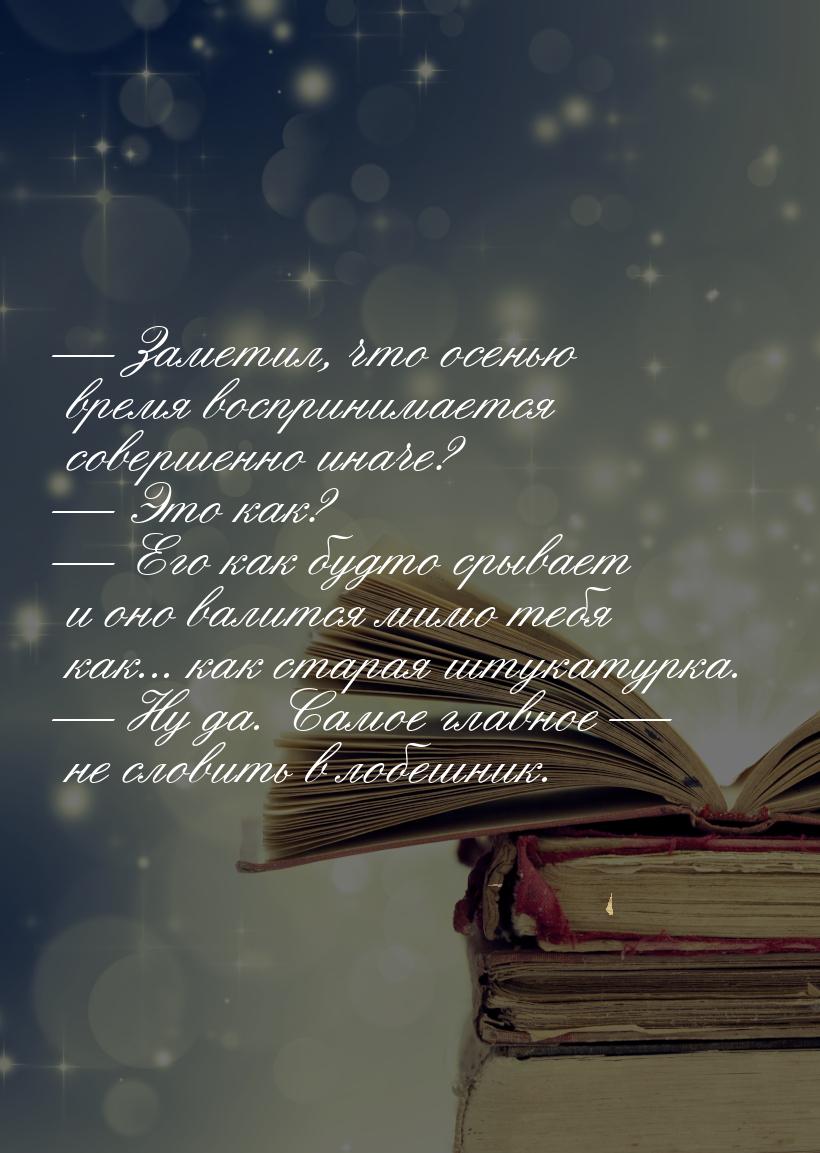  Заметил, что осенью время воспринимается совершенно иначе?  Это как? &mdash