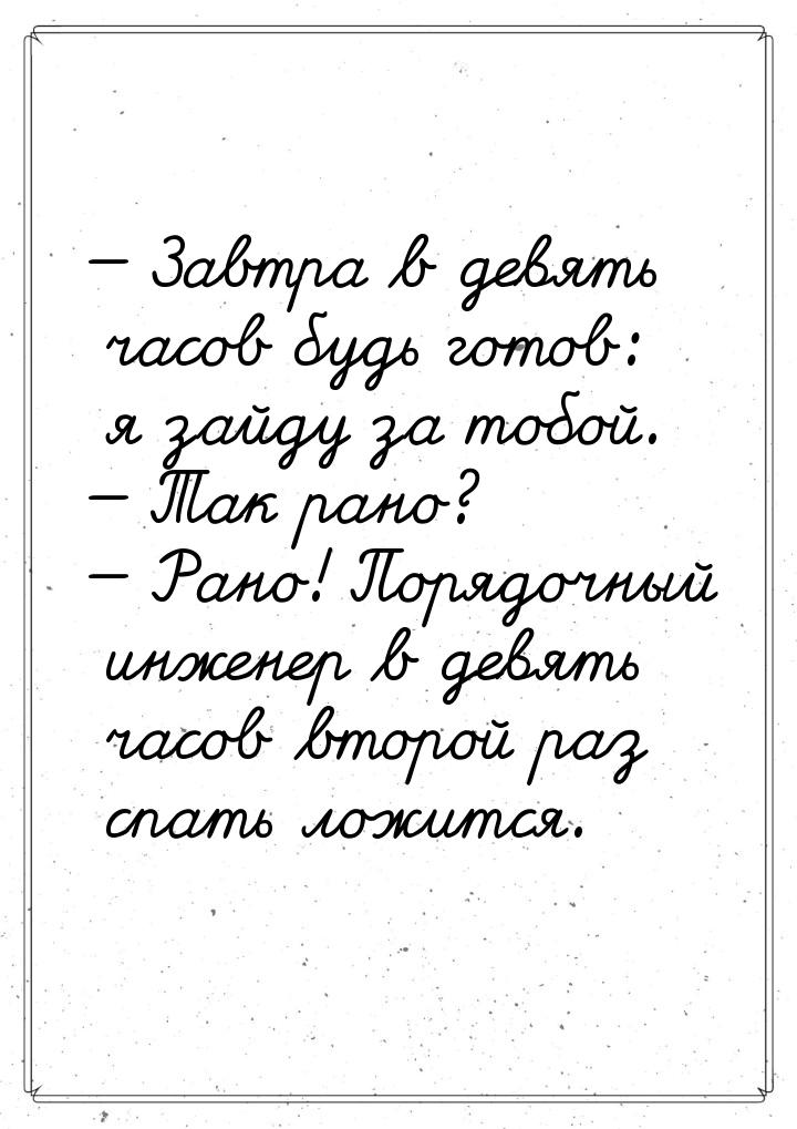  Завтра в девять часов будь готов: я зайду за тобой.  Так рано?  Рано