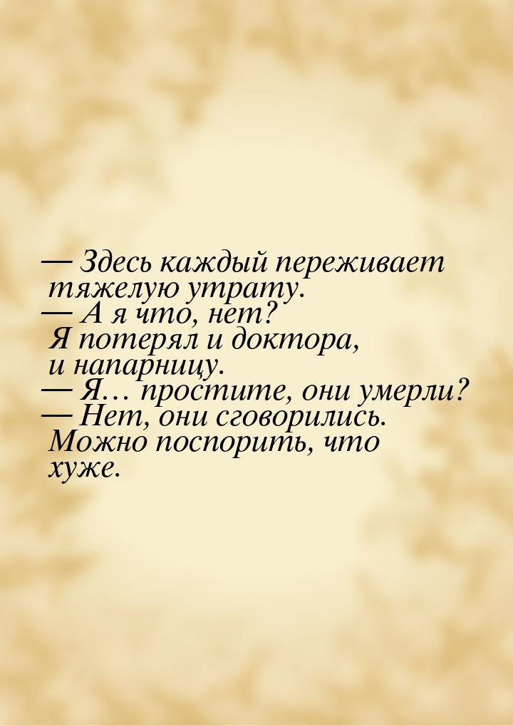  Здесь каждый переживает тяжелую утрату.  А я что, нет? Я потерял и доктора,