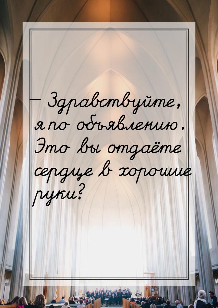  Здравствуйте, я по объявлению. Это вы отдаёте сердце в хорошие руки?