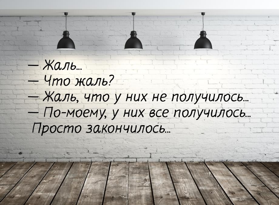  Жаль...  Что жаль?  Жаль, что у них не получилось...  По-моем