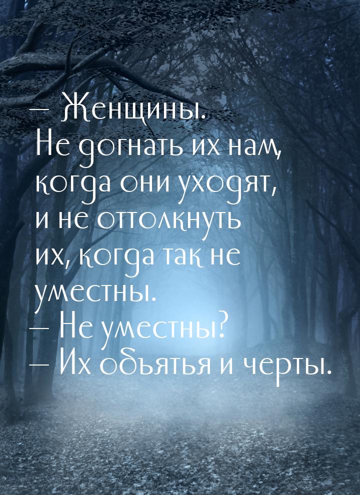  Женщины. Не догнать их нам, когда они уходят, и не оттолкнуть их, когда так не уме