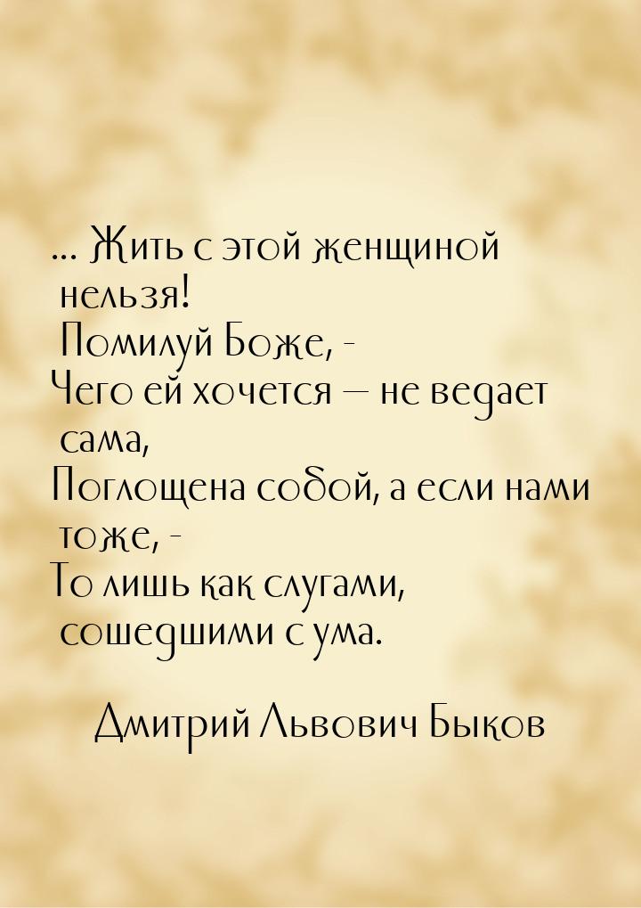 ... Жить с этой женщиной нельзя! Помилуй Боже, - Чего ей хочется  не ведает сама, П