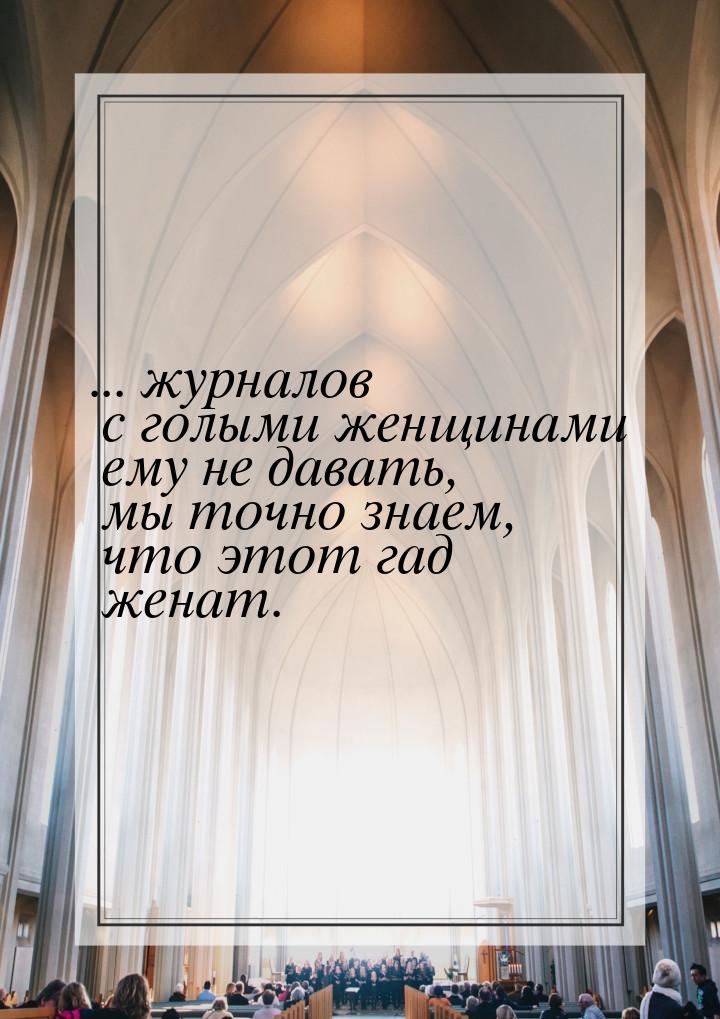 ... журналов с голыми женщинами ему не давать, мы точно знаем, что этот гад женат.