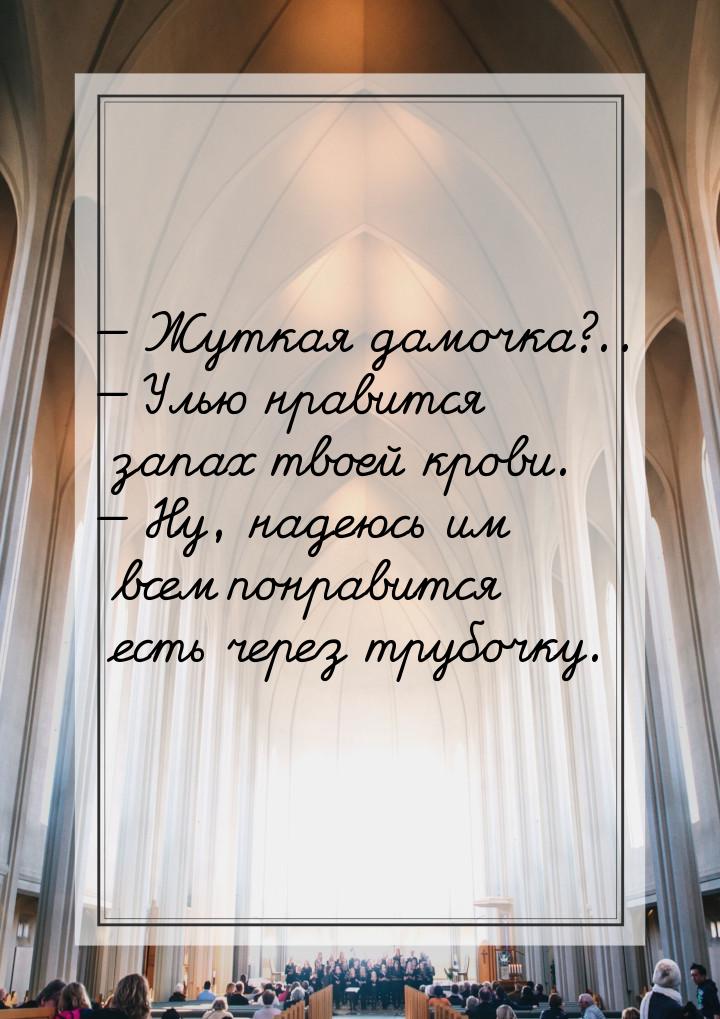  Жуткая дамочка?..  Улью нравится запах твоей крови.  Ну, надеюсь им 