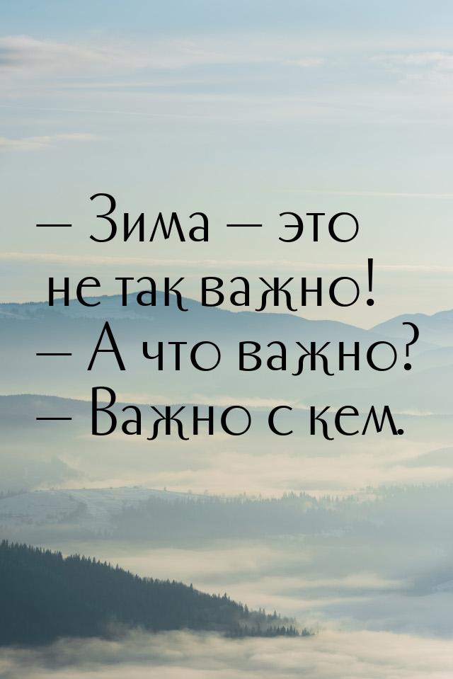  Зима  это не так важно!  А что важно?  Важно с кем.