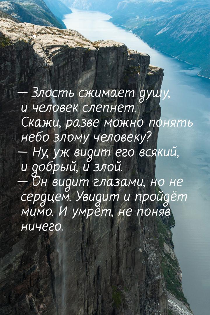  Злость сжимает душу, и человек слепнет. Скажи, разве можно понять небо злому челов