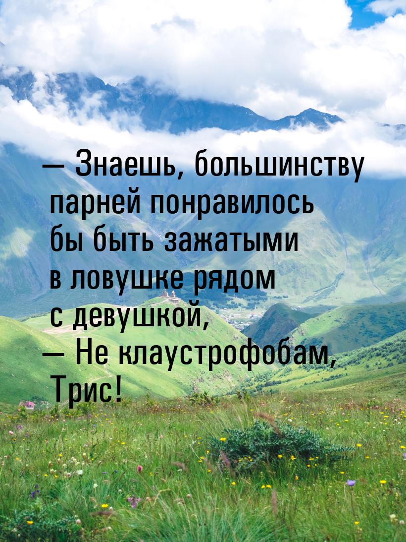  Знаешь, большинству парней понравилось бы быть зажатыми в ловушке рядом с девушкой