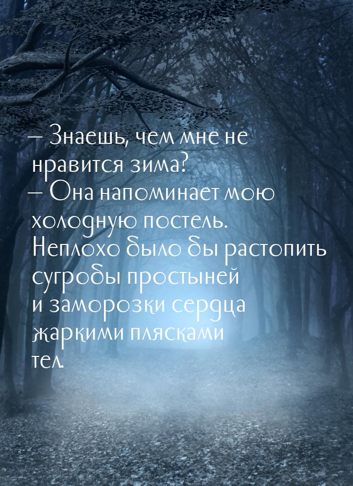  Знаешь, чем мне не нравится зима?  Она напоминает мою холодную постель. Неп