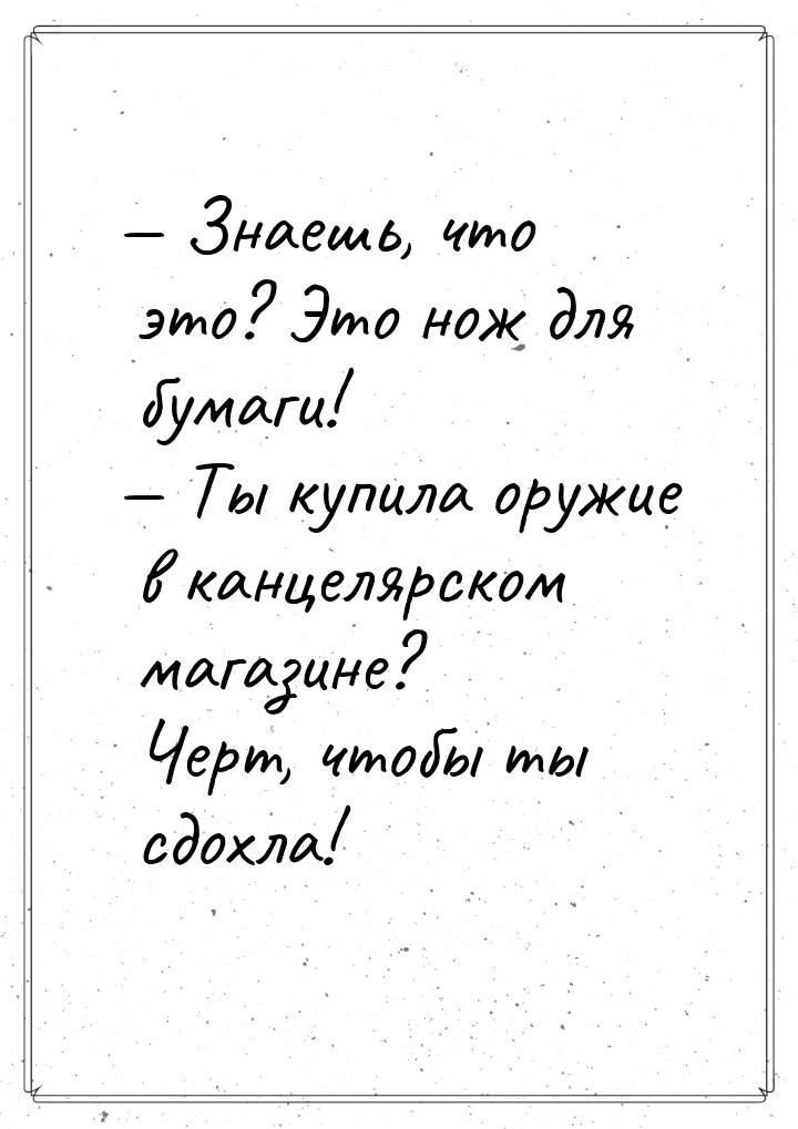  Знаешь, что это? Это нож для бумаги!  Ты купила оружие в канцелярском магаз