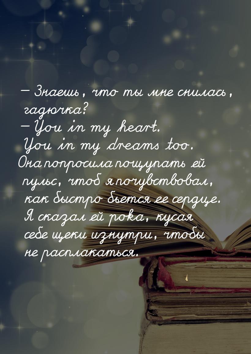  Знаешь, что ты мне снилась, гадючка?  You in my heart. You in my dreams too