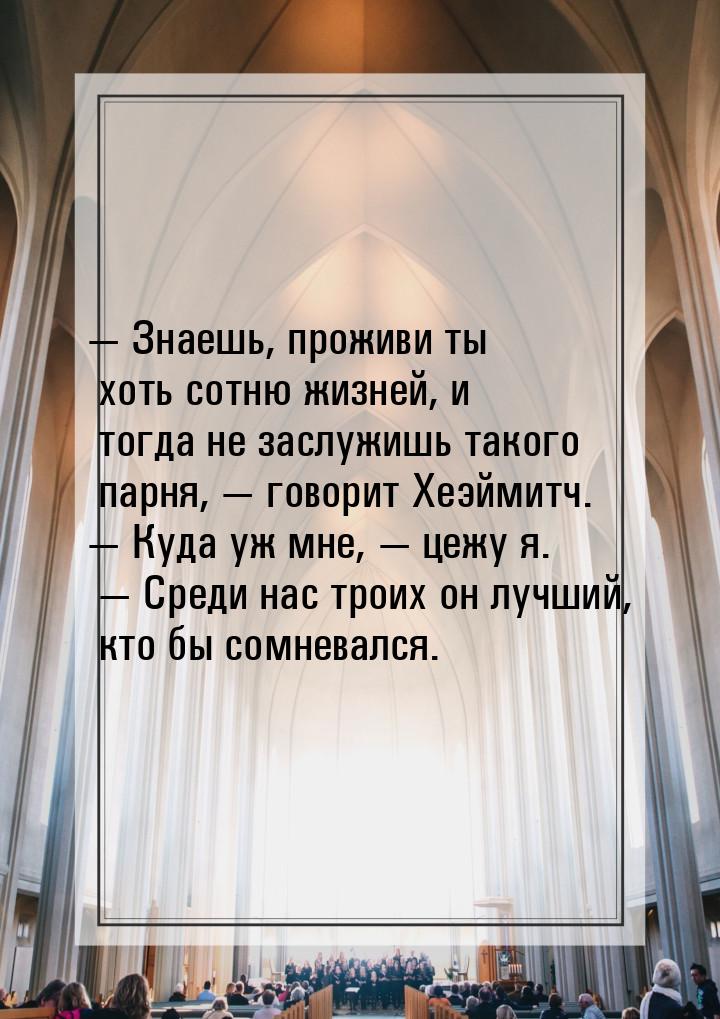  Знаешь, проживи ты хоть сотню жизней, и тогда не заслужишь такого парня,  г