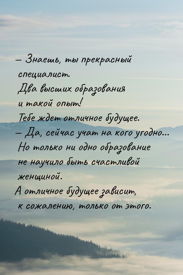  Знаешь, ты прекрасный специалист. Два высших образования и такой опыт! Тебе ждет о