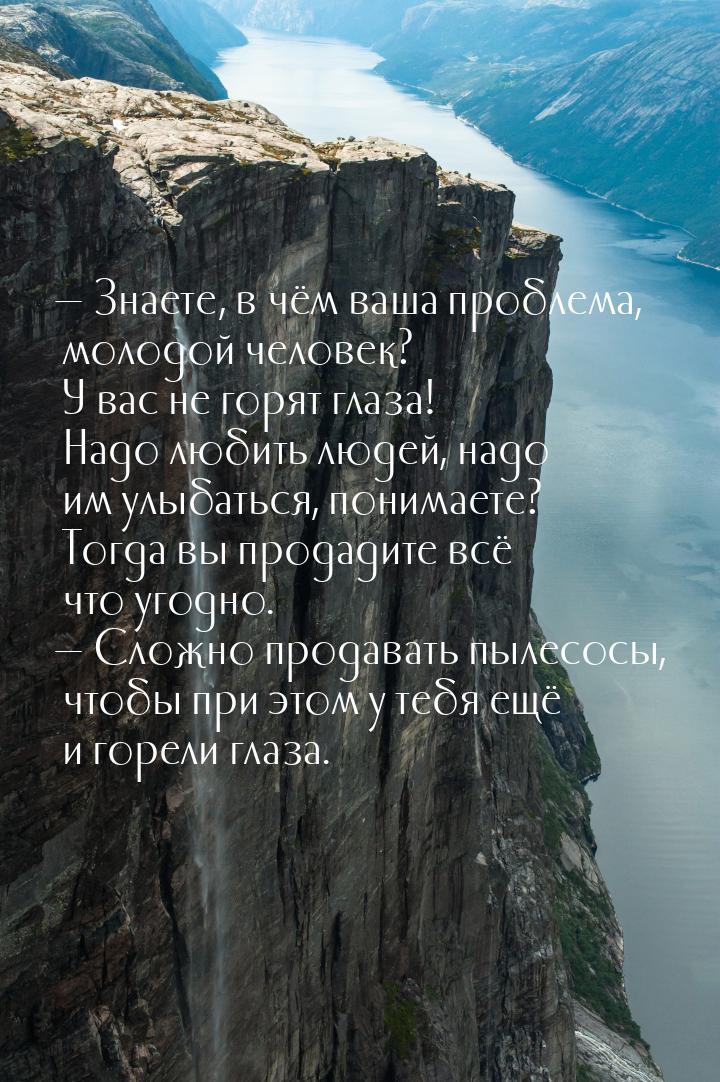  Знаете, в чём ваша проблема, молодой человек? У вас не горят глаза! Надо любить лю